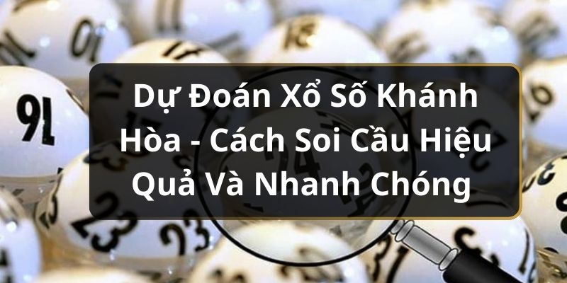 Dự Đoán Xổ Số Khánh Hòa - Cách Soi Cầu Hiệu Quả Và Nhanh Chóng 